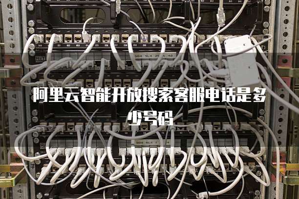 阿里云智能开放搜索客服电话是多少号码