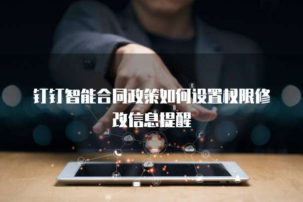 钉钉智能合同政策如何设置权限修改信息提醒