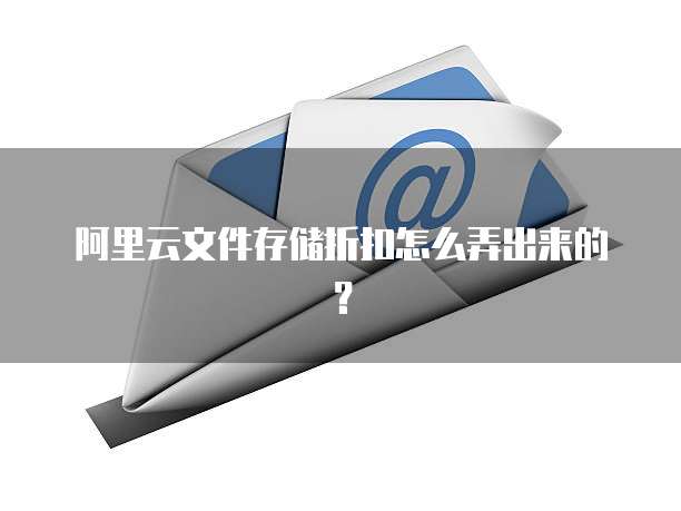 阿里云文件存储折扣怎么弄出来的?