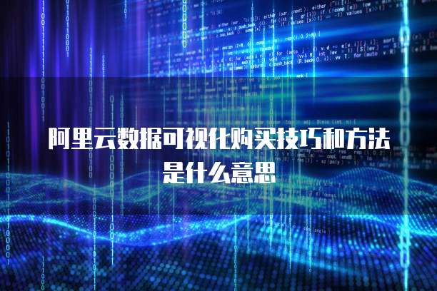 阿里云数据可视化购买技巧和方法是什么意思