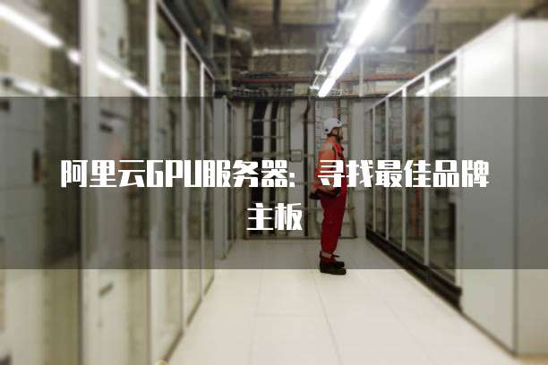 阿里云GPU服务器:寻找最佳品牌主板