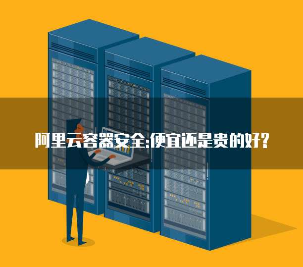 阿里云容器安全:便宜还是贵的好?