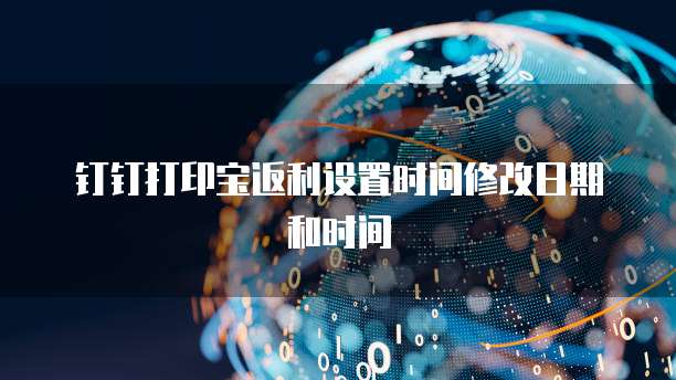 钉钉打印宝返利设置时间修改日期和时间