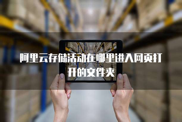 阿里云存储活动在哪里进入网页打开的文件夹