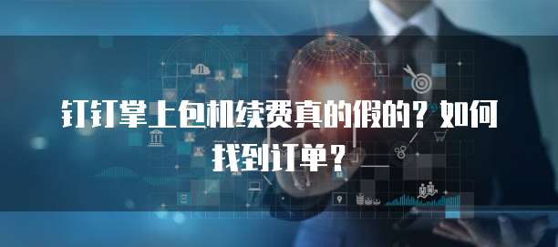 钉钉掌上包机续费真的假的？如何找到订单？