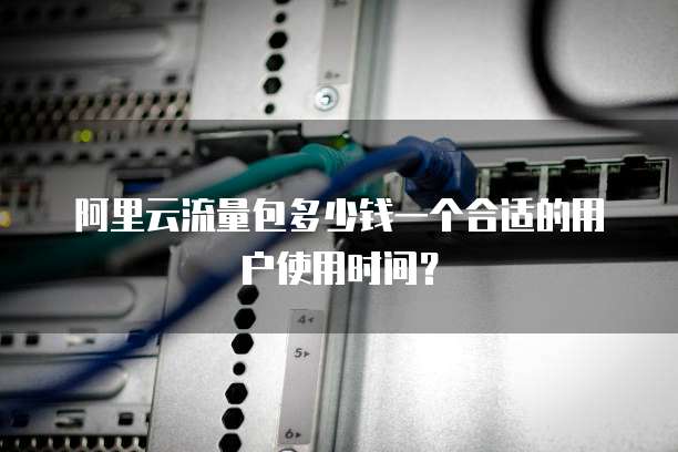 阿里云流量包多少钱一个合适的用户使用时间?