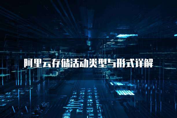阿里云存储活动类型与形式详解