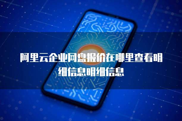 阿里云企业网盘报价在哪里查看明细信息明细信息