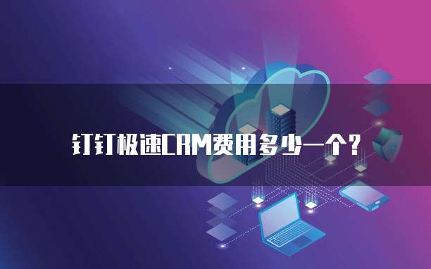 钉钉极速CRM费用多少一个?