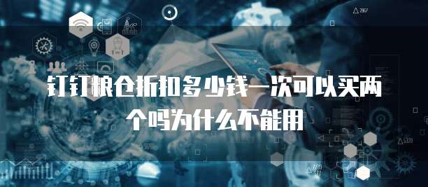 钉钉粮仓折扣多少钱一次可以买两个吗为什么不能用