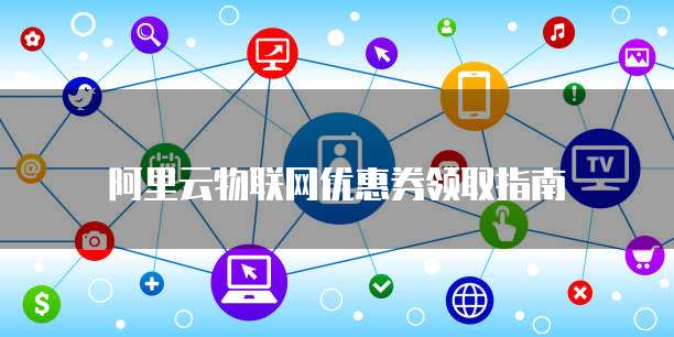 阿里云物联网优惠券领取指南
