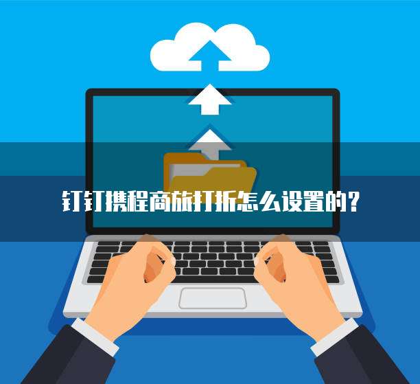 钉钉携程商旅打折怎么设置的？