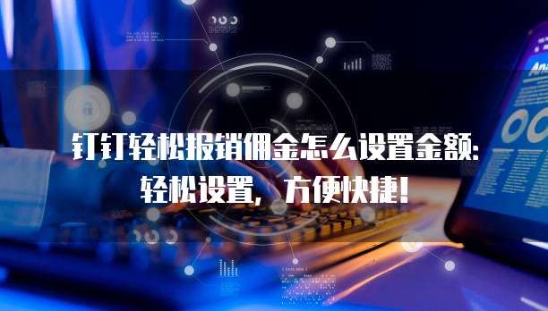 钉钉轻松报销佣金怎么设置金额:轻松设置,方便快捷!