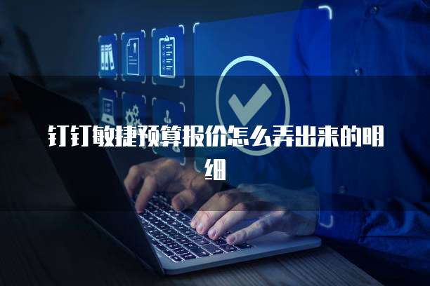钉钉敏捷预算报价怎么弄出来的明细
