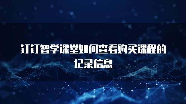 钉钉智学课堂如何查看购买课程的记录信息