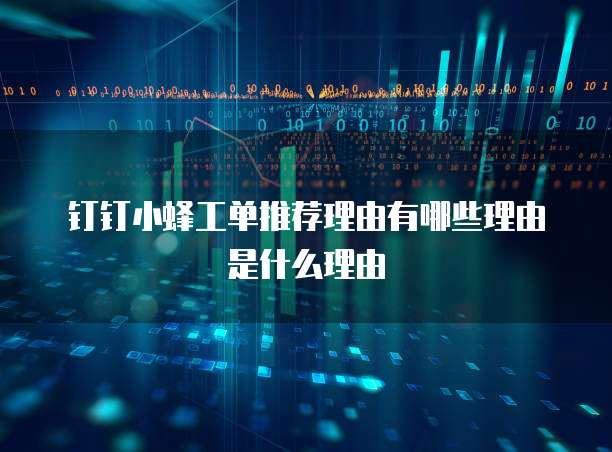 钉钉小蜂工单推荐理由有哪些理由是什么理由