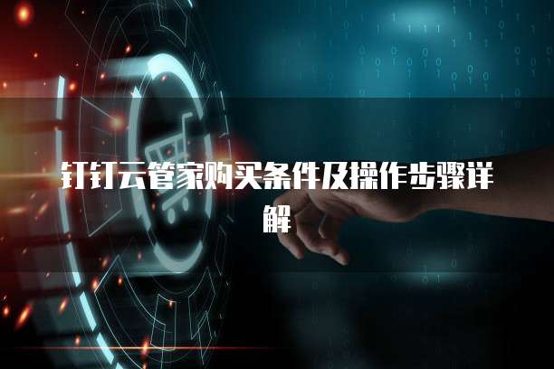 钉钉云管家购买条件及操作步骤详解