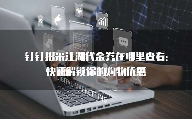 钉钉招采江湖代金券在哪里查看:快速解锁你的购物优惠