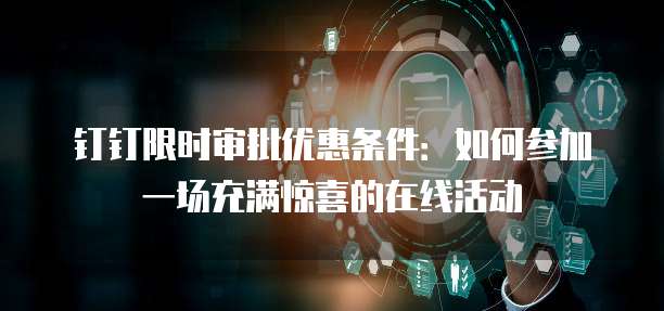 钉钉限时审批优惠条件:如何参加一场充满惊喜的在线活动