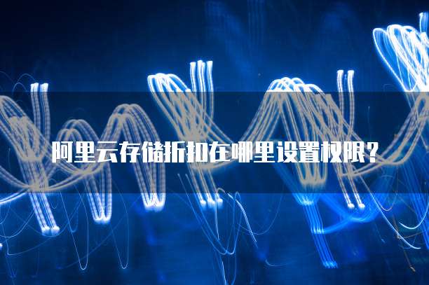 阿里云存储折扣在哪里设置权限?