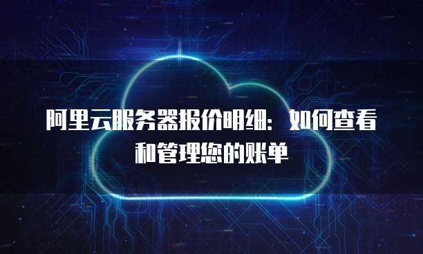 阿里云服务器报价明细:如何查看和管理您的账单