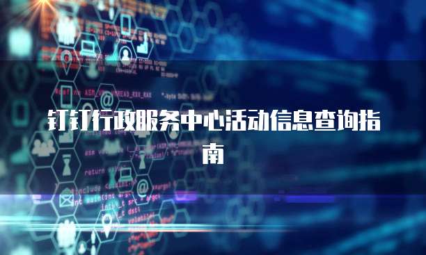 钉钉行政服务中心活动信息查询指南