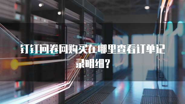 钉钉问卷网购买在哪里查看订单记录明细?