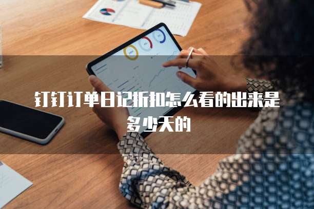 钉钉订单日记折扣怎么看的出来是多少天的