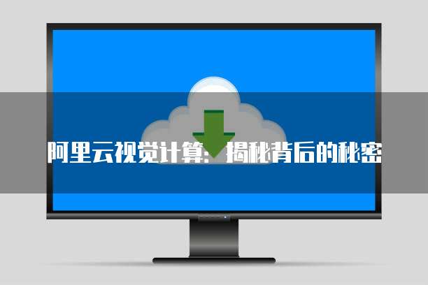 阿里云视觉计算：揭秘背后的秘密