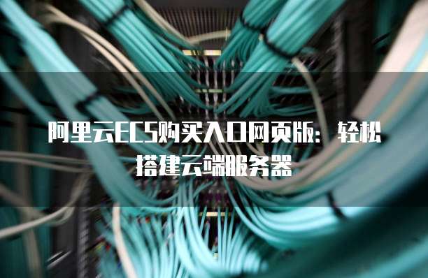 阿里云ECS购买入口网页版：轻松搭建云端服务器