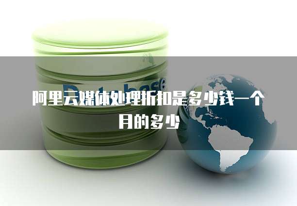 阿里云媒体处理折扣是多少钱一个月的多少