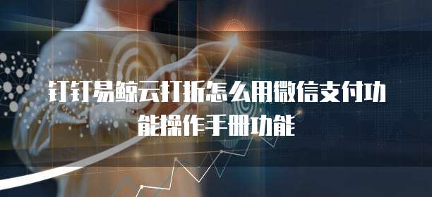 钉钉易鲸云打折怎么用微信支付功能操作手册功能