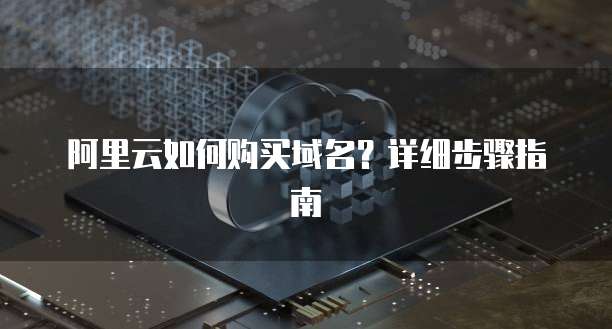 阿里云如何购买域名?详细步骤指南