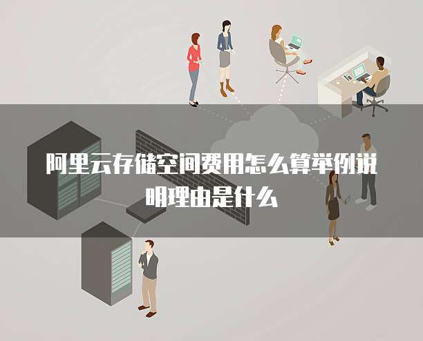 阿里云存储空间费用怎么算举例说明理由是什么