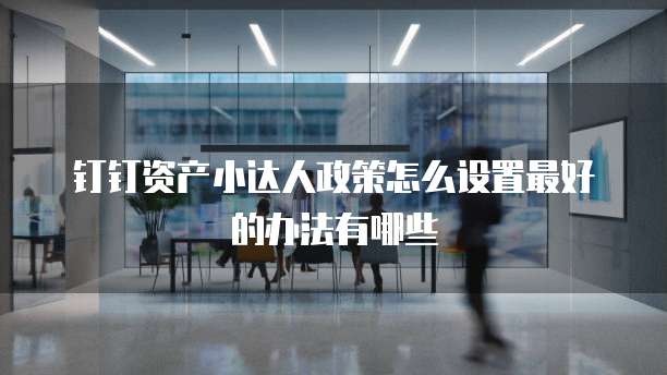 钉钉资产小达人政策怎么设置最好的办法有哪些