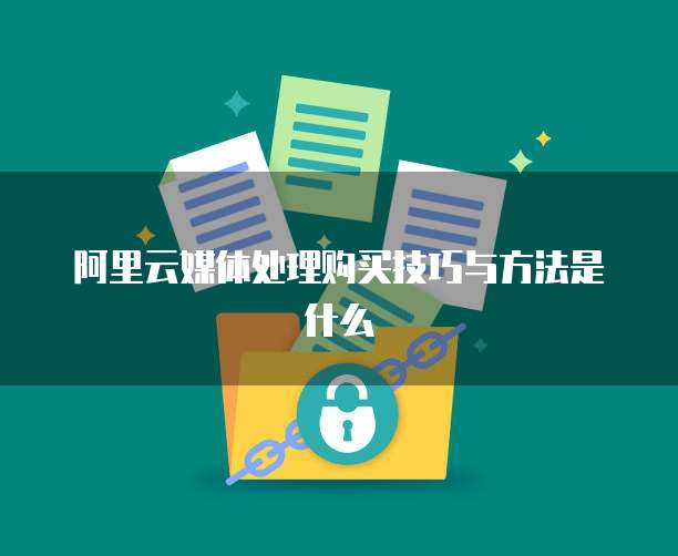 阿里云媒体处理购买技巧与方法是什么