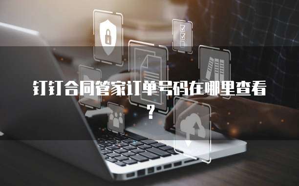钉钉合同管家订单号码在哪里查看?