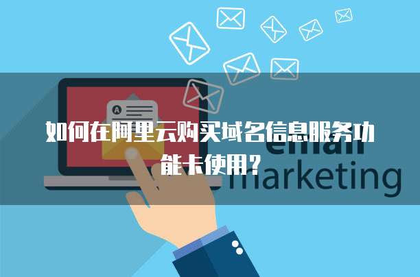 如何在阿里云购买域名信息服务功能卡使用？