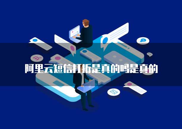 阿里云短信打折是真的吗是真的