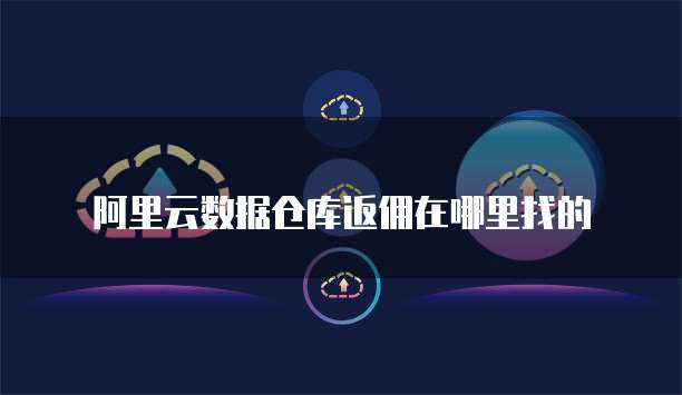 阿里云数据仓库返佣在哪里找的