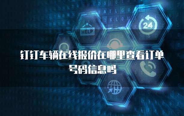 钉钉车辆在线报价在哪里查看订单号码信息吗