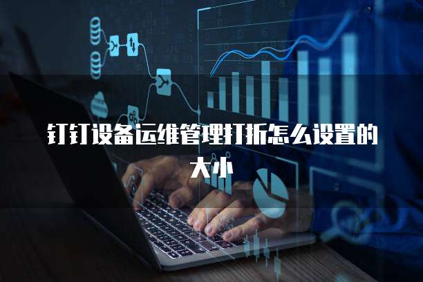 钉钉设备运维管理打折怎么设置的大小