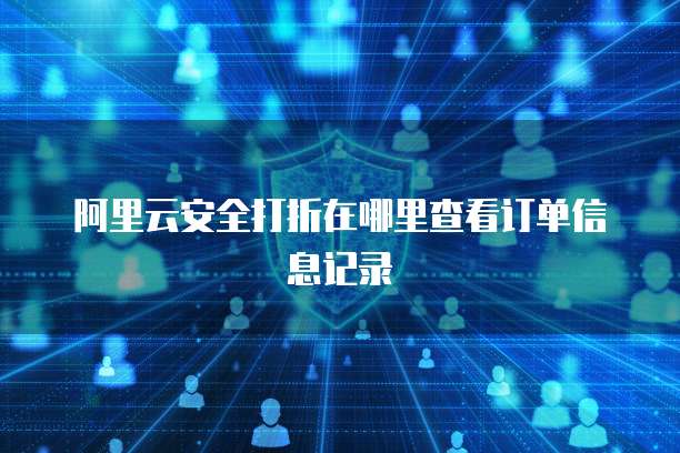 阿里云安全打折在哪里查看订单信息记录