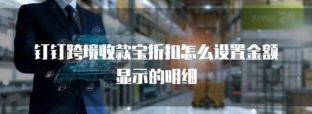 钉钉跨境收款宝折扣怎么设置金额显示的明细