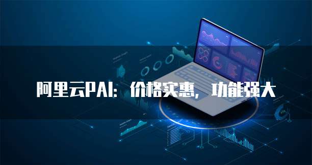 阿里云PAI：价格实惠，功能强大