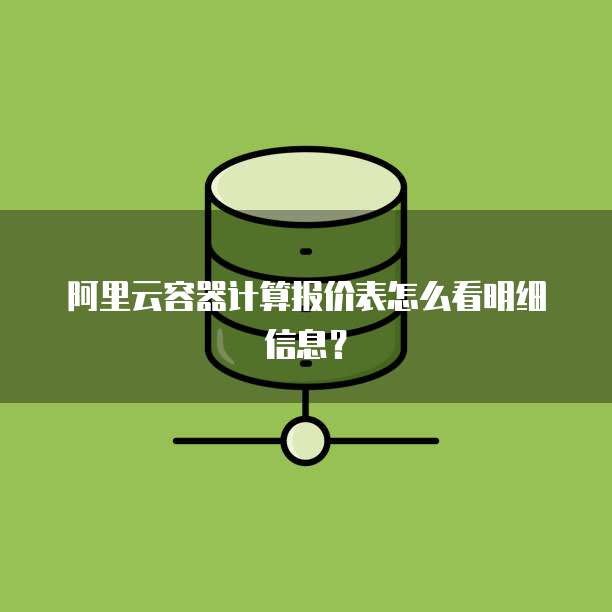 阿里云容器计算报价表怎么看明细信息?