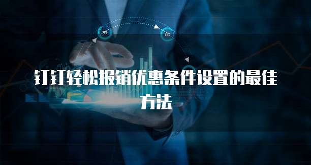 钉钉轻松报销优惠条件设置的最佳方法