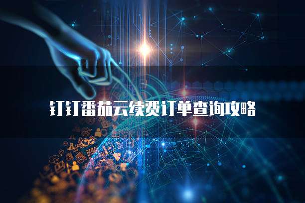 钉钉番茄云续费订单查询攻略