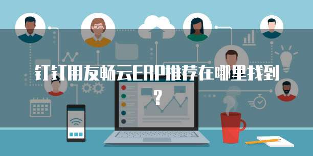 钉钉用友畅云ERP推荐在哪里找到？