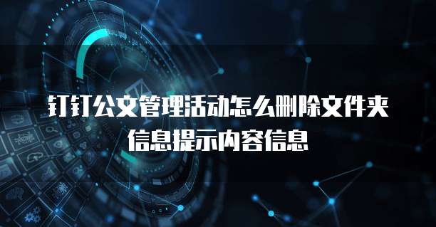 钉钉公文管理活动怎么删除文件夹信息提示内容信息